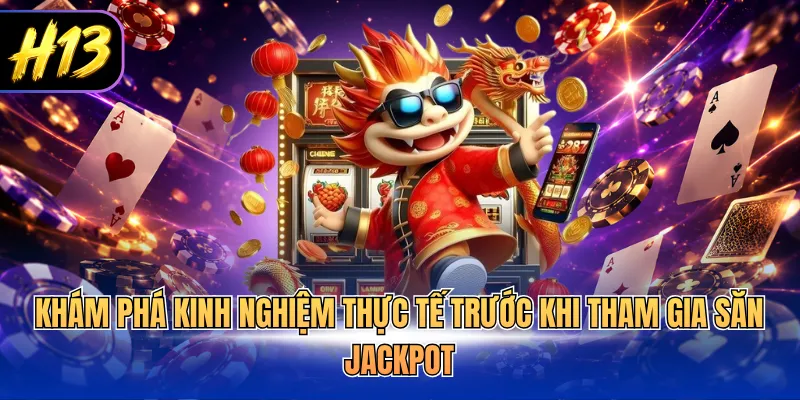 Khám phá kinh nghiệm thực tế trước khi tham gia săn jackpot