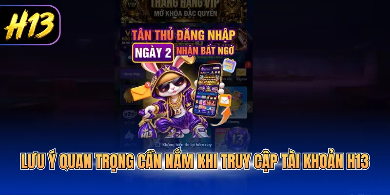 Lưu ý quan trọng cần nắm khi truy cập tài khoản H13