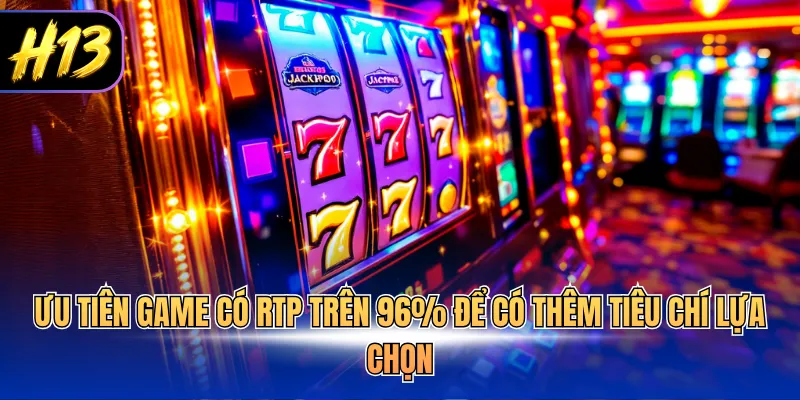 Ưu tiên game có RTP trên 96% để có thêm tiêu chí lựa chọn